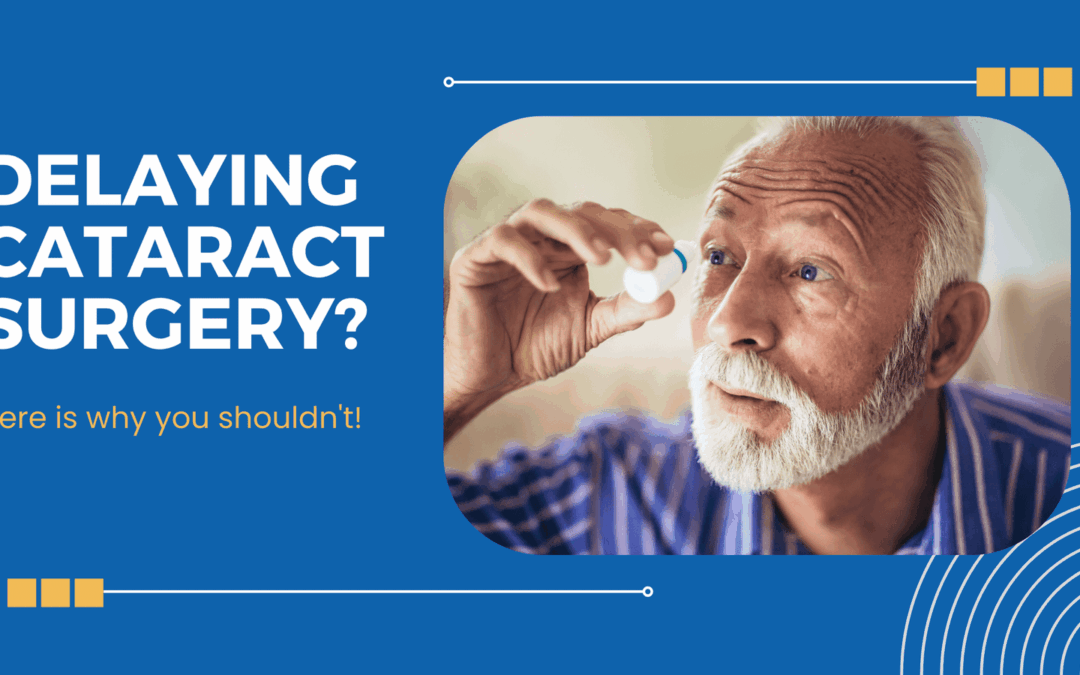 Delaying Cataract Surgery? Here is why you shouldn’t!